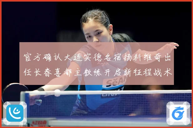 官方确认大连实德名宿扬科维奇出任长春喜都主教练开启新征程战术观察：最新赛事动态与深度分析