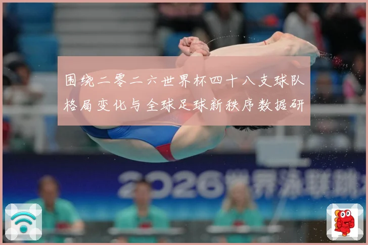 围绕二零二六世界杯四十八支球队格局变化与全球足球新秩序数据研判：最新赛事动态与深度分析