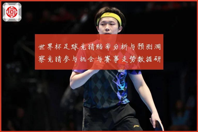 世界杯足球竞猜赔率分析与预测洞察竞猜参与机会与赛事走势数据研判：最新赛事动态与深度分析