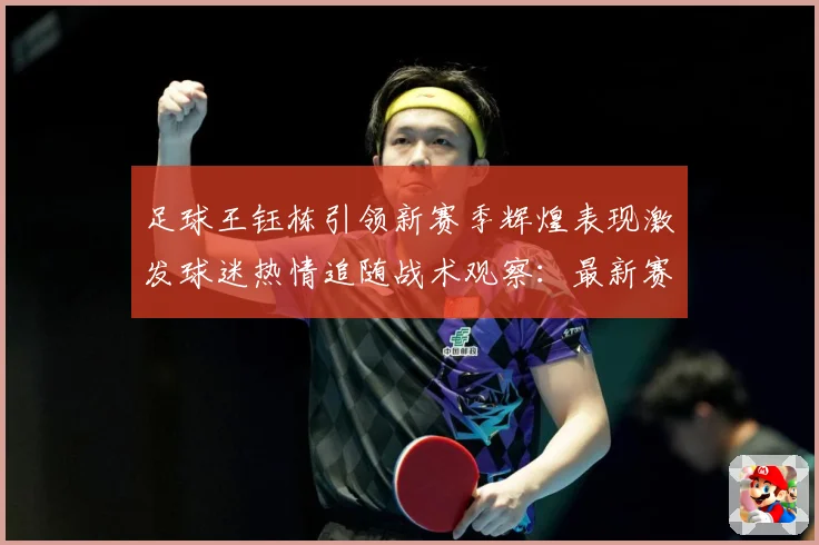 足球王钰栋引领新赛季辉煌表现激发球迷热情追随战术观察：最新赛事动态与深度分析