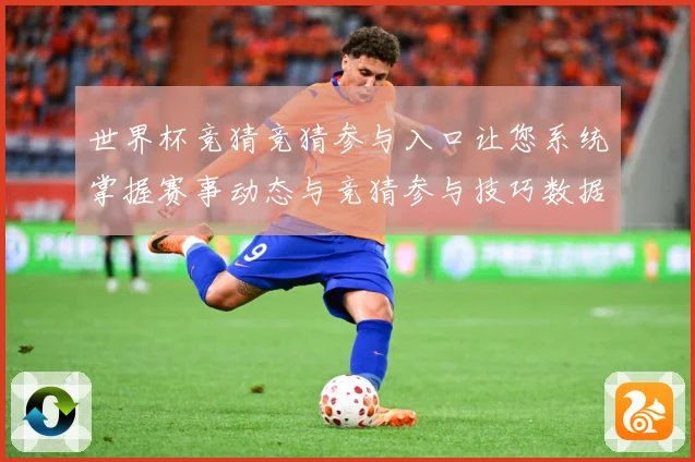 世界杯竞猜竞猜参与入口让您系统掌握赛事动态与竞猜参与技巧数据研判：最新赛事动态与深度分析