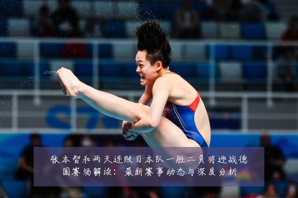 张本智和两天连败日本队一胜二负将迎战德国赛场解读：最新赛事动态与深度分析