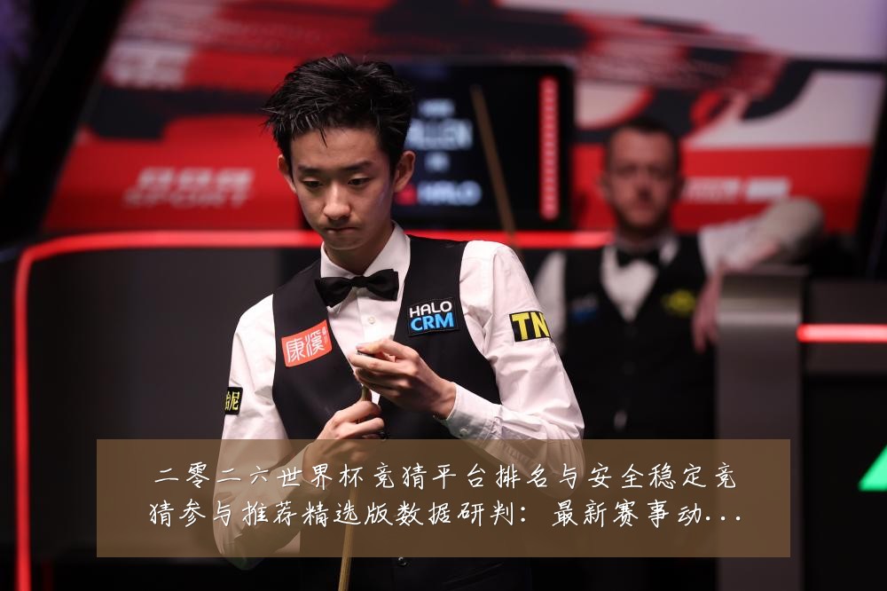 二零二六世界杯竞猜平台排名与安全稳定竞猜参与推荐精选版数据研判:最新赛事动态与深度分析