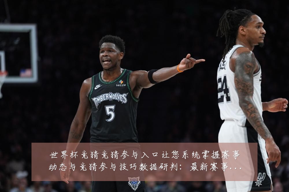 世界杯竞猜竞猜参与入口让您系统掌握赛事动态与竞猜参与技巧数据研判:最新赛事动态与深度分析
